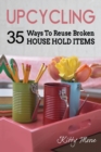 Upcycling : 35 Ways To Reuse Broken House Hold Items (2nd Edition) - Book