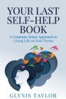 Your Last Self-Help Book : A Common-Sense Approach to Living Life on Your Terms - Book
