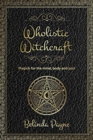 Wholistic Witchcraft : Magick for the mind, body and soul - Book