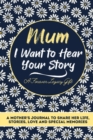 Mum, I Want To Hear Your Story : A Mothers Journal To Share Her Life, Stories, Love And Special Memories - Book