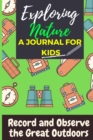 Exploring Nature - A Journal For Kids : Record and Observe the Great Outdoors - Book