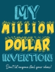 My Million Dollar Invention Journal : Don't Ever Let a MILLION DOLLAR Invention or Great Idea Slip Away Again! - Book
