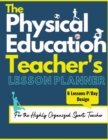 The Physical Education Teacher's Lesson Planner : The Ultimate Class and Year Planner for the Organized Sports Teacher 6 Lessons P/Day Version All Year Levels 8.5 x 11 inch - Book