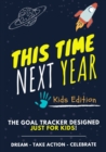 This Time Next Year - The Goal Tracker Designed Just For Kids : The Journal That Teaches Your Kids The Importance Of Goal Setting 7 x 10 inch 70 Pages - Book