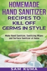 Homemade Hand Sanitizer Recipes to Kill Off Germs in Style : Make Hand Sanitizer, Sanitizing Wipes and Surface Sanitizer at Home - Book