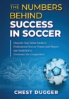 The Numbers Behind Success in Soccer : Discover how Some Modern Professional Soccer Teams and Players Use Analytics to Dominate the Competition - Book