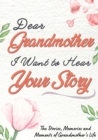 Dear Grandmother. I Want To Hear Your Story : A Guided Memory Journal to Share The Stories, Memories and Moments That Have Shaped Grandmother's Life 7 x 10 inch - Book
