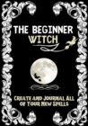 The Beginner Witch : The Starting Journal for Young Witches in Training to Write Their Own Spells & Create Some of Their Own Special Magic - Book