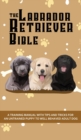 The Labrador Retriever Bible - A Training Manual With Tips and Tricks For An Untrained Puppy To Well Behaved Adult Dog - Book