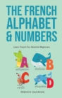 The French Alphabet & Numbers - Learn French For Absolute Beginners - Book