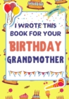 I Wrote This Book For Your Birthday Grandmother : The Perfect Birthday Gift For Kids to Create Their Very Own Book For Grandmother - Book
