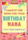I Wrote This Book For Your Birthday Nana : The Perfect Birthday Gift For Kids to Create Their Very Own Book For Nana - Book