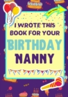 I Wrote This Book For Your Birthday Nanny : The Perfect Birthday Gift For Kids to Create Their Very Own Book For Nanny - Book