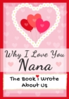 Why I Love You Nana : The Book I Wrote About Us Perfect for Kids Valentine's Day Gift, Birthdays, Christmas, Anniversaries, Mother's Day or just to say I Love You. - Book