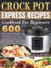 Crock Pot Express Recipes Cookbook For Beginners : 600 Delicious & Budget-Friendly Crock Pot Express Recipes to Live a Lighter Life - Book