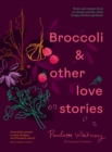 Broccoli & Other Love Stories : Notes and recipes from an always curious, often hungry kitchen gardener - Book