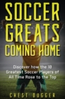Soccer Greats Coming Home : Discover How the Greatest Soccer Players of All Time Rose to the Top - Book