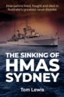 The Sinking of HMAS Sydney : How Sailors lived, fought and died in Australia's greatest naval disaster - eBook