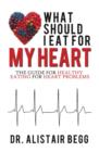 What Should I Eat for My Heart : The Guide for Healthy Eating for Heart Problems - Book