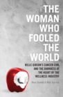 The Woman Who Fooled The World : Belle Gibson's cancer con, and the darkness at the heart of the wellness industry - eBook