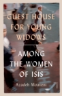 Guest House for Young Widows : among the women of ISIS - eBook