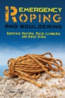 Emergency Roping and Bouldering : Survival Roping, Rock-Climbing, and Knot Tying - Book