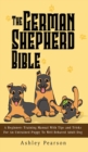 The German Shepherd Bible - A Beginners Training Manual With Tips and Tricks For An Untrained Puppy To Well Behaved Adult Dog - Book