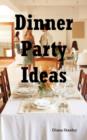Dinner Party Ideas : All You Need to Know about Hosting Dinner Parties Including Menu and Recipe Ideas, Invitations, Games, Music, Activiti - Book