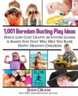 1,001 Boredom Busting Play Ideas : Free and Low Cost Crafts, Activities, Games and Family Fun That Will Help You Raise Happy, Healthy Children - Book