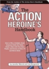 The Action Heroine's Handbook : How to Win a Catfight, Drink Someone Under the Table, Choke a Man with Your Bare Thighs and Dozens of Other TV and Movie Skills - Book