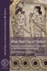 What Shall I Say of Clothes? : Theoretical and Methodological Approaches to the Study of Dress in Antiquity - Book