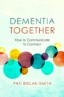 Dementia Together : How to Communicate to Connect - Book
