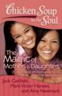 Chicken Soup for the Soul: The Magic of Mothers & Daughters : 101 Inspirational and Entertaining Stories about That Special Bond - Book