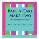 Bake A Cake, Make Two---And Let Them Eat Cake - Book