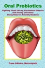 Oral Probiotics : Fighting Tooth Decay, Periodontal Disease and Airway Infections Using Nature's Friendly Bacteria - Book