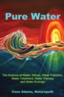 Pure Water : The Science of Water, Waves, Water Pollution, Water Treatment, Water Therapy and Water Ecology - Book