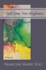 Spill Some New Brightness : Poems - Book