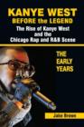 Kanye West Before the Legend : The Rise of Kanye West and the Chicago Rap & R&B Scene - The Early Years - Book