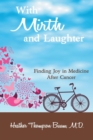 With Mirth and Laughter : Finding Joy in Medicine After Cancer - Book