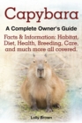 Capybara. Facts & Information : Habitat, Diet, Health, Breeding, Care, and Much More All Covered. a Complete Owner's Guide - Book