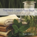The Herb Lover's Spa Book : Create a Luxury Spa Experience at Home with Fragrant Herbs from Your Garden - eBook