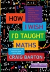 How I Wish I'd Taught Maths : Lessons Learned from Research, Conversations with Experts, and 12 Years of Mistakes - Book