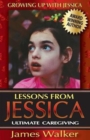 Lessons from Jessica : Ultimate Caregiving: A Longtime Caregiver's Inspirational Guide to Understanding and Ultimately Succeeding at Caregiving - Book