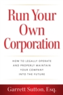Run Your Own Corporation : How to Legally Operate and Properly Maintain Your Company into the Future - Book
