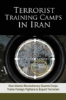 Terrorist Training Camps in Iran : How Islamic Revolutionary Guards Corps Trains Foreign Fighters to Export Terrorism - Book