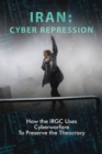Iran : Cyber Repression: How the Irgc Uses Cyberwarfare to Preserve the Theocracy - Book
