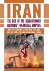 The Rise of Iran's Revolutionary Guards' Financial Empire : How the Supreme Leader and the Irgc Rob the People to Fund International Terror - Book