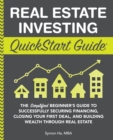 Real Estate Investing QuickStart Guide : The Simplified Beginner's Guide to Successfully Securing Financing, Closing Your First Deal, and Building Wealth Through Real Estate - Book