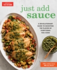 Just Add Sauce : A Revolutionary Guide to Boosting the Flavor of Everything You Cook - Book