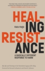 Healing Resistance : A Radically Different Response to Harm - Book
